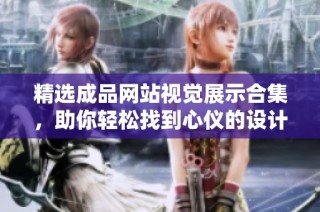精选成品网站视觉展示合集，助你轻松找到心仪的设计灵感与创意素材