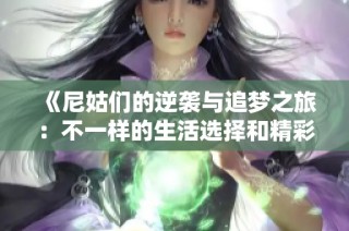 《尼姑们的逆袭与追梦之旅：不一样的生活选择和精彩人生》