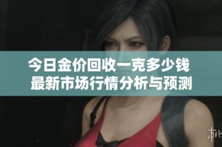 今日金价回收一克多少钱 最新市场行情分析与预测
