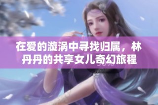 在爱的漩涡中寻找归属，林丹丹的共享女儿奇幻旅程