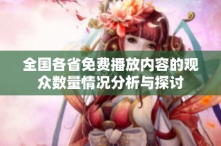 全国各省免费播放内容的观众数量情况分析与探讨