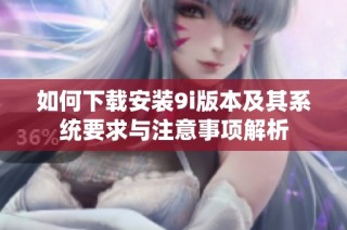 如何下载安装9i版本及其系统要求与注意事项解析