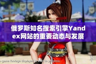 俄罗斯知名搜索引擎Yandex网站的重要动态与发展趋势分析