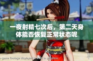 一夜射精七次后，第二天身体能否恢复正常状态呢