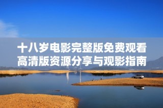 十八岁电影完整版免费观看高清版资源分享与观影指南