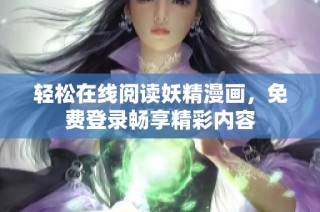 轻松在线阅读妖精漫画，免费登录畅享精彩内容