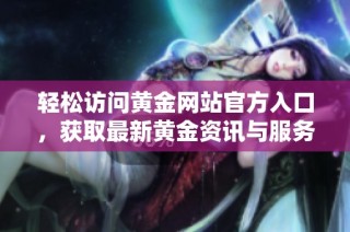 轻松访问黄金网站官方入口，获取最新黄金资讯与服务指南