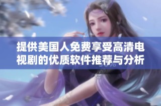提供美国人免费享受高清电视剧的优质软件推荐与分析