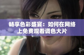 畅享色彩盛宴：如何在网络上免费观看调色大片