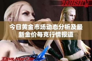 今日黄金市场动态分析及最新金价每克行情报道