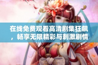 在线免费观看高清剧集狂飙，畅享无限精彩与刺激剧情