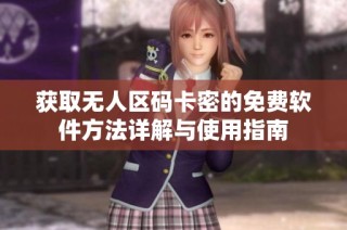 获取无人区码卡密的免费软件方法详解与使用指南