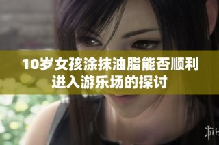10岁女孩涂抹油脂能否顺利进入游乐场的探讨