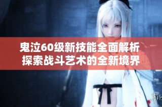 鬼泣60级新技能全面解析 探索战斗艺术的全新境界