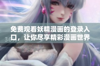 免费观看妖精漫画的登录入口，让你尽享精彩漫画世界
