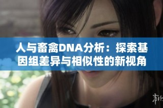 人与畜禽DNA分析：探索基因组差异与相似性的新视角