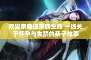双男家庭迎来新生命 一场关于怀孕与失禁的亲子故事