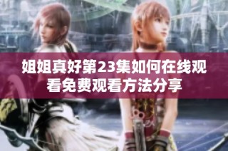 姐姐真好第23集如何在线观看免费观看方法分享