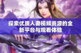 探索优质人妻视频资源的全新平台与观看体验