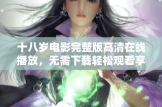 十八岁电影完整版高清在线播放，无需下载轻松观看享受青春故事