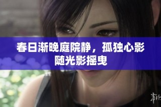 春日渐晚庭院静，孤独心影随光影摇曳