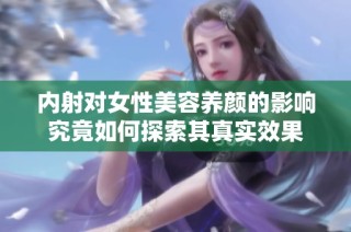 内射对女性美容养颜的影响究竟如何探索其真实效果