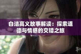 白洁高义故事解读：探索道德与情感的交错之旅