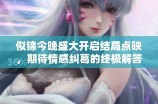 似锦今晚盛大开启结局点映，期待情感纠葛的终极解答