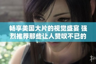 畅享美国大片的视觉盛宴 强烈推荐那些让人赞叹不已的好电影