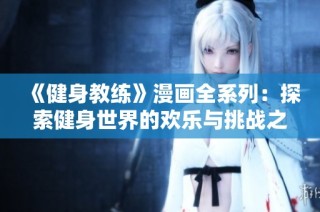 《健身教练》漫画全系列：探索健身世界的欢乐与挑战之旅