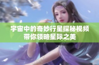 宇宙中的奇妙行星探秘视频带你领略星际之美