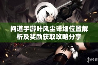 问道手游叶风尘详细位置解析及奖励获取攻略分享