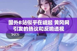 国外B站似乎在崛起 黄冈网引发的热议和反响透视