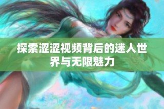 探索涩涩视频背后的迷人世界与无限魅力