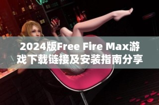 2024版Free Fire Max游戏下载链接及安装指南分享