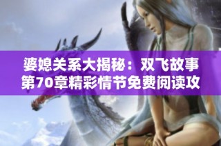 婆媳关系大揭秘：双飞故事第70章精彩情节免费阅读攻略