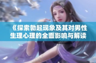 《探索勃起现象及其对男性生理心理的全面影响与解读》