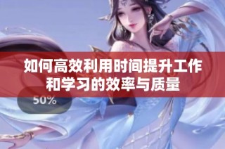 如何高效利用时间提升工作和学习的效率与质量