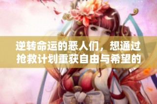 逆转命运的恶人们，想通过抢救计划重获自由与希望的漫画故事
