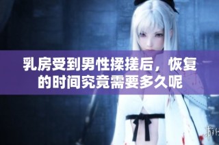 乳房受到男性揉搓后，恢复的时间究竟需要多久呢