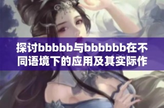 探讨bbbbb与bbbbbb在不同语境下的应用及其实际作用分析