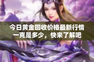 今日黄金回收价格最新行情一克是多少，快来了解吧