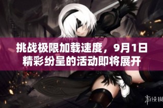 挑战极限加载速度，9月1日精彩纷呈的活动即将展开