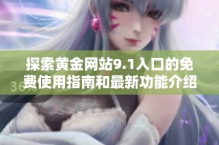 探索黄金网站9.1入口的免费使用指南和最新功能介绍
