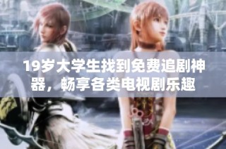19岁大学生找到免费追剧神器，畅享各类电视剧乐趣