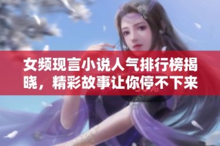 女频现言小说人气排行榜揭晓，精彩故事让你停不下来