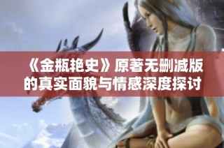 《金瓶艳史》原著无删减版的真实面貌与情感深度探讨