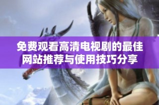 免费观看高清电视剧的最佳网站推荐与使用技巧分享