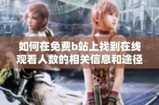 如何在免费b站上找到在线观看人数的相关信息和途径