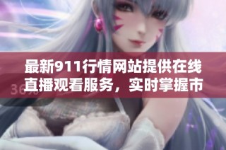 最新911行情网站提供在线直播观看服务，实时掌握市场动态